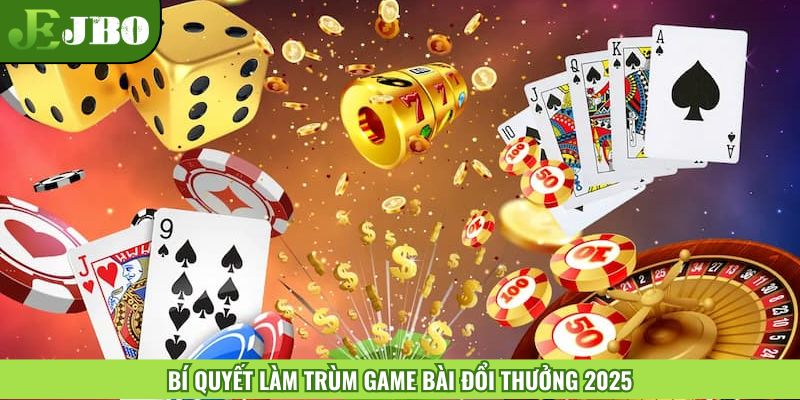 Bí quyết làm trùm game bài đổi thưởng 2025