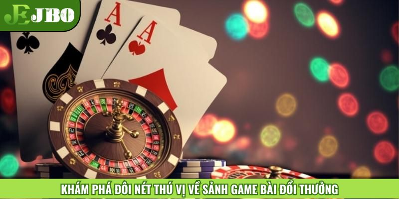 Khám phá đôi nét thú vị về sảnh game bài đổi thưởng