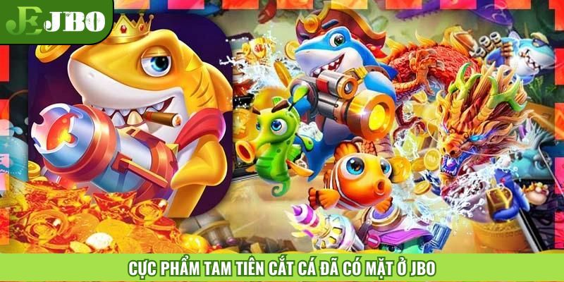 Cực phẩm Tam Tiên Cắt Cá đã có mặt ở JBO